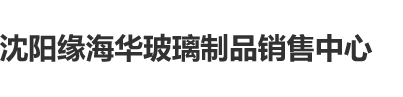 黑丝美女自蔚喷水呻吟沈阳缘海华玻璃制品销售中心